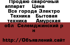 Продаю сварочный аппарат  › Цена ­ 3 000 - Все города Электро-Техника » Бытовая техника   . Амурская обл.,Селемджинский р-н